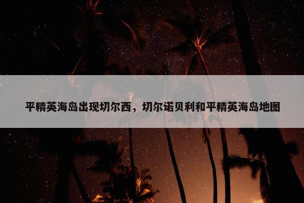 平精英海岛出现切尔西，切尔诺贝利和平精英海岛地图