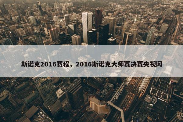 斯诺克2016赛程，2016斯诺克大师赛决赛央视网