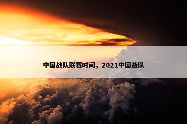 中国战队联赛时间，2021中国战队
