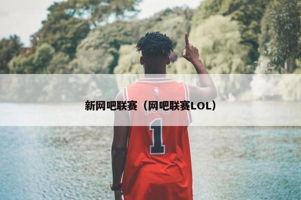 新网吧联赛（网吧联赛LOL）