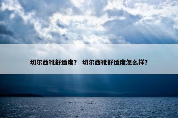 切尔西靴舒适度？ 切尔西靴舒适度怎么样？