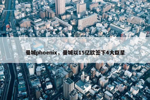 曼城phoenix，曼城以15亿欧签下4大巨星