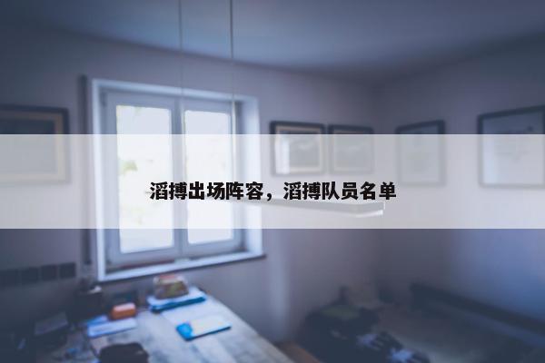 滔搏出场阵容，滔搏队员名单