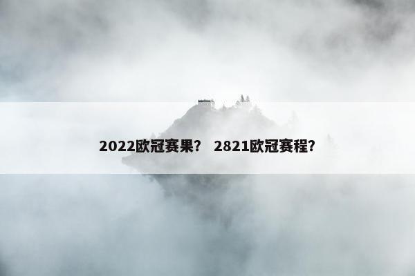 2022欧冠赛果？ 2821欧冠赛程？
