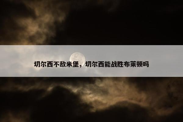 切尔西不敌米堡，切尔西能战胜布莱顿吗