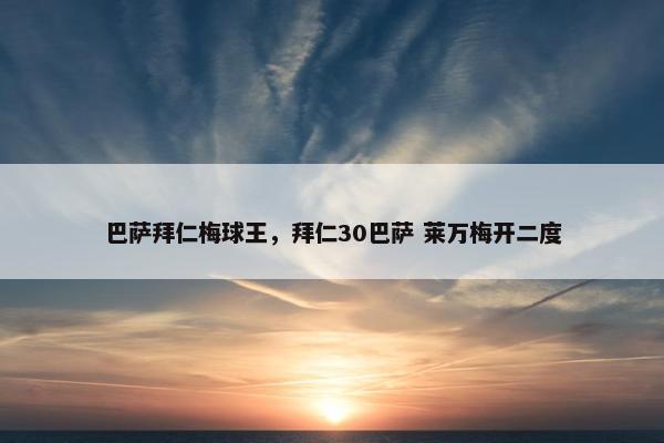 巴萨拜仁梅球王，拜仁30巴萨 莱万梅开二度