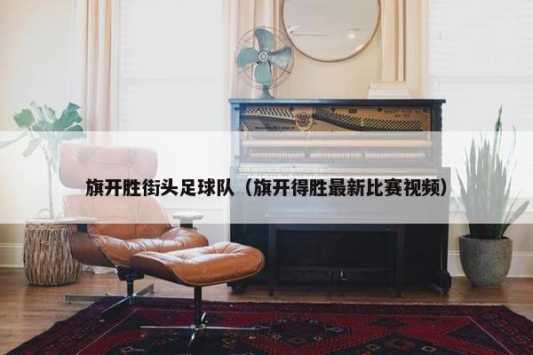 旗开胜街头足球队（旗开得胜最新比赛视频）