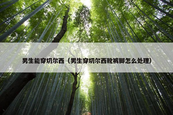男生能穿切尔西（男生穿切尔西靴裤脚怎么处理）