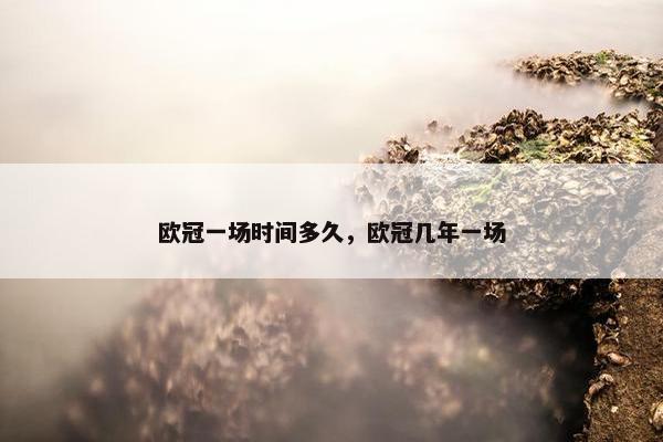 欧冠一场时间多久，欧冠几年一场