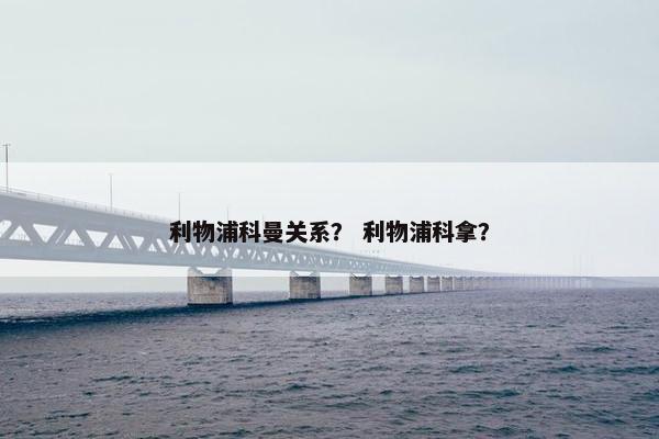 利物浦科曼关系？ 利物浦科拿？