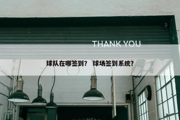 球队在哪签到？ 球场签到系统？