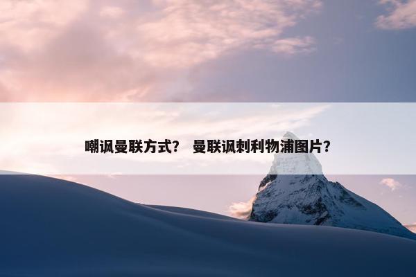 嘲讽曼联方式？ 曼联讽刺利物浦图片？