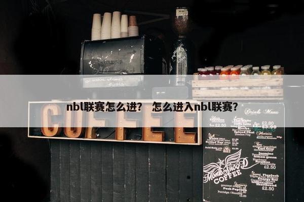 nbl联赛怎么进？ 怎么进入nbl联赛？
