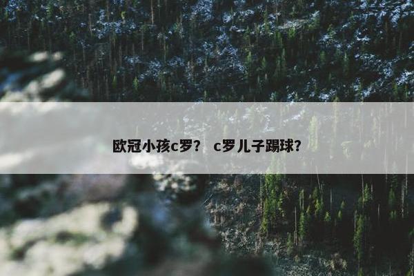 欧冠小孩c罗？ c罗儿子踢球？