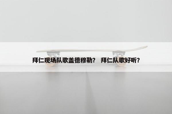 拜仁现场队歌盖德穆勒？ 拜仁队歌好听？