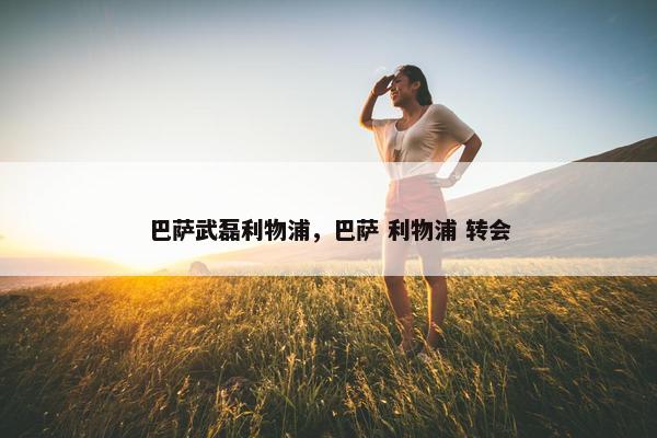 巴萨武磊利物浦，巴萨 利物浦 转会