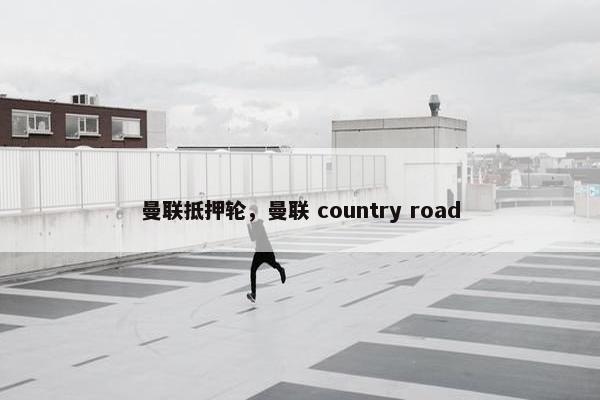 曼联抵押轮，曼联 country road
