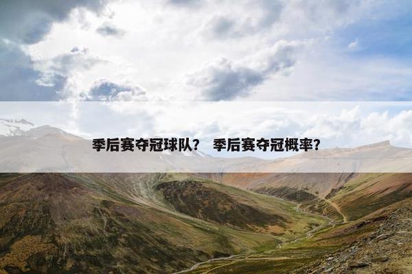 季后赛夺冠球队？ 季后赛夺冠概率？