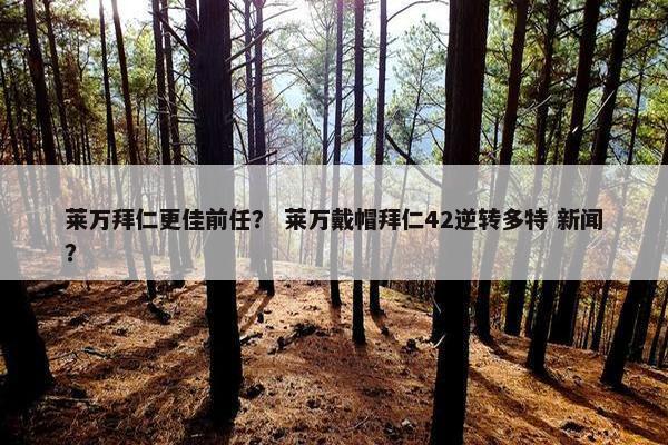 莱万拜仁更佳前任？ 莱万戴帽拜仁42逆转多特 新闻？