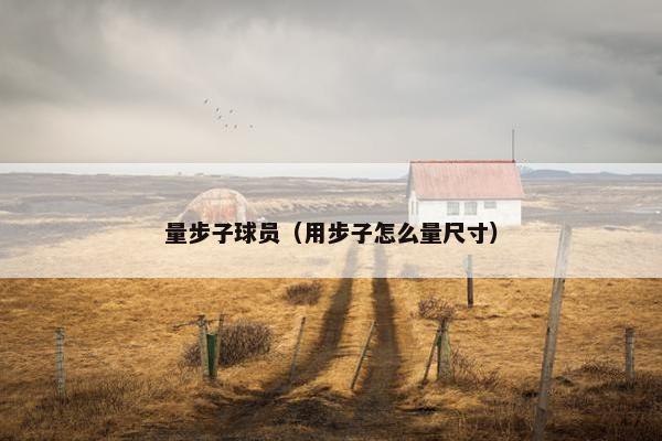 量步子球员（用步子怎么量尺寸）