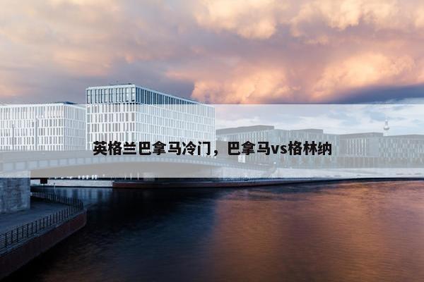英格兰巴拿马冷门，巴拿马vs格林纳