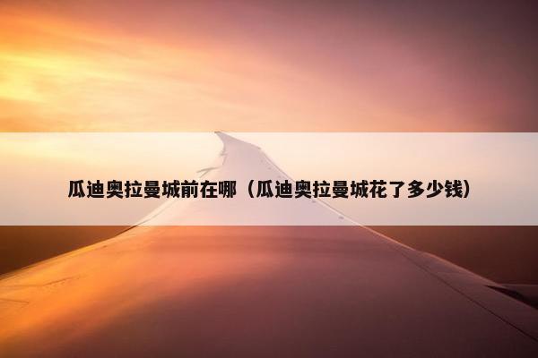瓜迪奥拉曼城前在哪（瓜迪奥拉曼城花了多少钱）