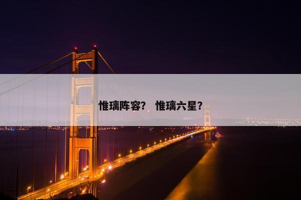惟璃阵容？ 惟璃六星？