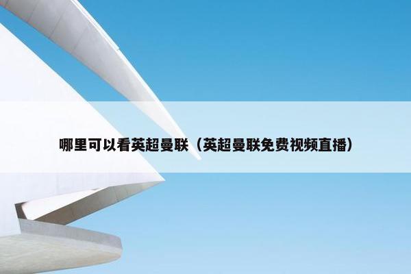 哪里可以看英超曼联（英超曼联免费视频直播）