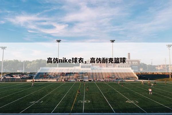 高仿nike球衣，高仿耐克篮球