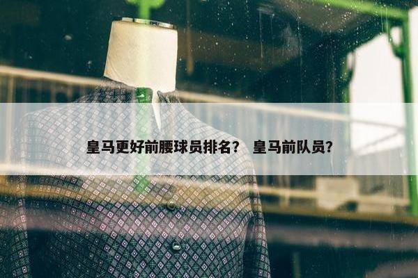 皇马更好前腰球员排名？ 皇马前队员？