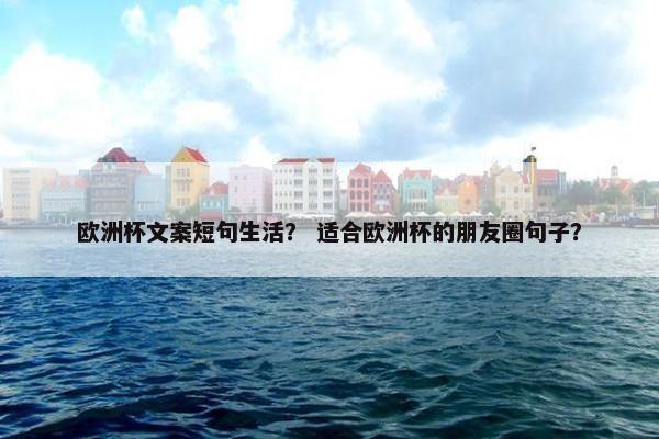 欧洲杯文案短句生活？ 适合欧洲杯的朋友圈句子？
