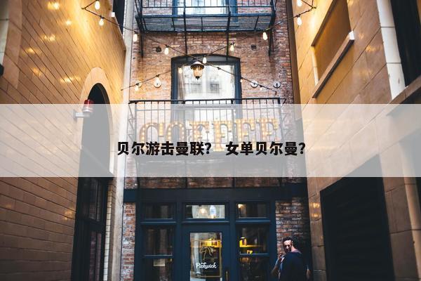 贝尔游击曼联？ 女单贝尔曼？