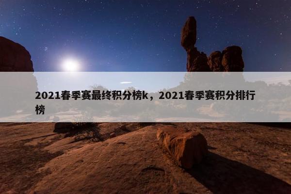 2021春季赛最终积分榜k，2021春季赛积分排行榜