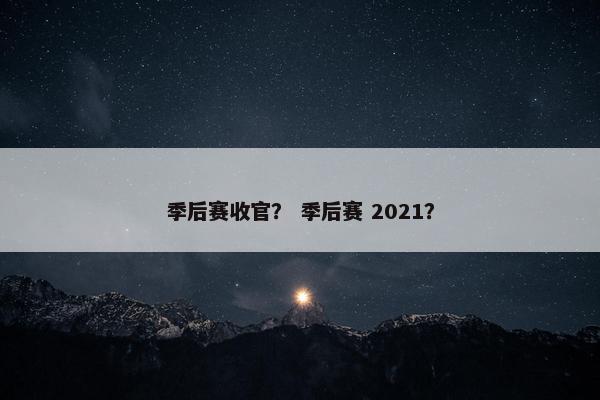 季后赛收官？ 季后赛 2021？