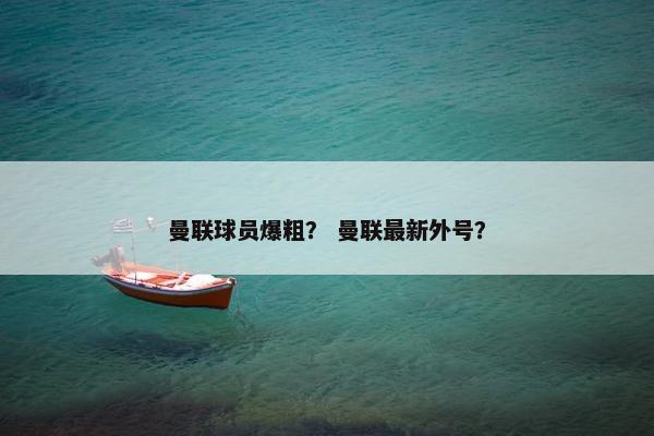曼联球员爆粗？ 曼联最新外号？