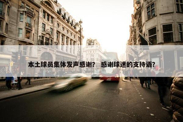 本土球员集体发声感谢？ 感谢球迷的支持语？