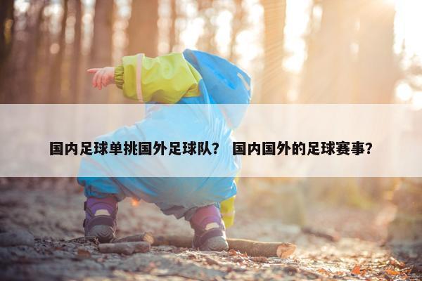 国内足球单挑国外足球队？ 国内国外的足球赛事？