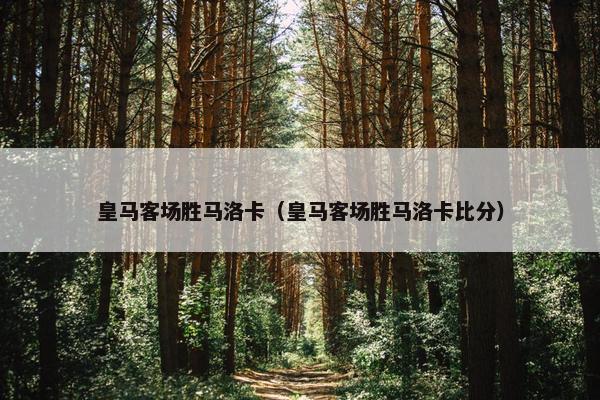 皇马客场胜马洛卡（皇马客场胜马洛卡比分）