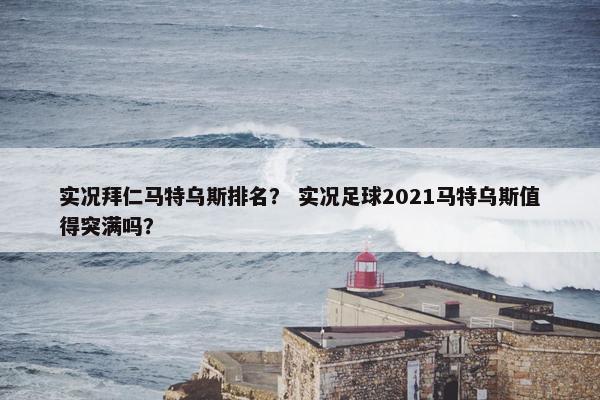 实况拜仁马特乌斯排名？ 实况足球2021马特乌斯值得突满吗？