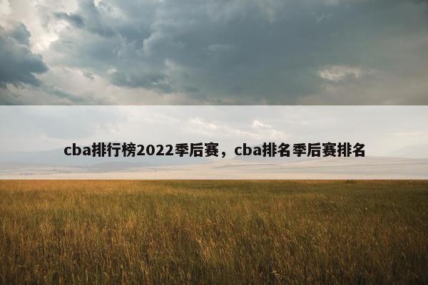 cba排行榜2022季后赛，cba排名季后赛排名
