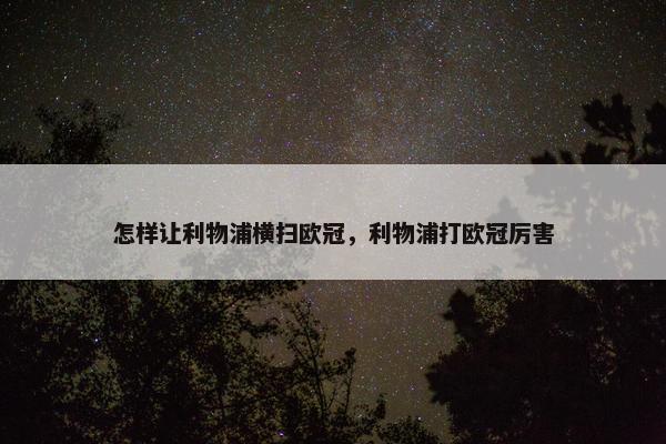 怎样让利物浦横扫欧冠，利物浦打欧冠厉害