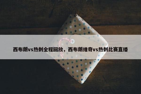 西布朗vs热刺全程回放，西布朗维奇vs热刺比赛直播