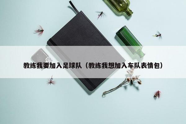 教练我要加入足球队（教练我想加入车队表情包）