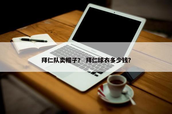 拜仁队卖帽子？ 拜仁球衣多少钱？
