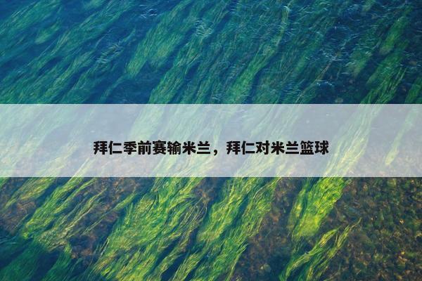 拜仁季前赛输米兰，拜仁对米兰篮球