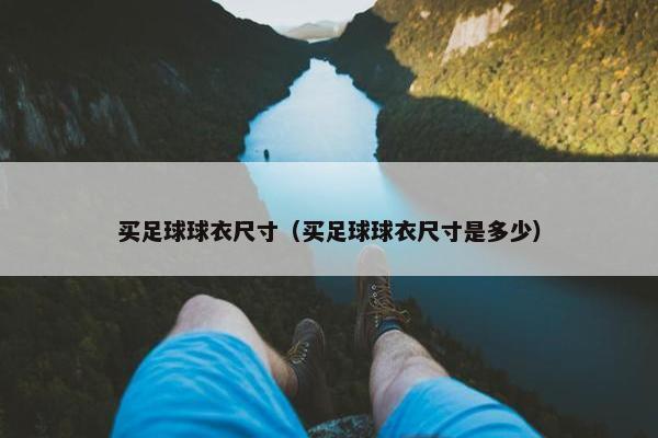 买足球球衣尺寸（买足球球衣尺寸是多少）