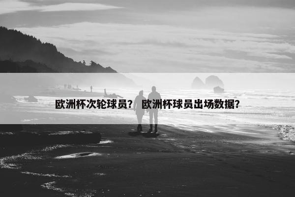 欧洲杯次轮球员？ 欧洲杯球员出场数据？
