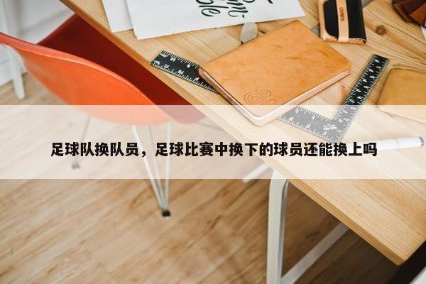 足球队换队员，足球比赛中换下的球员还能换上吗