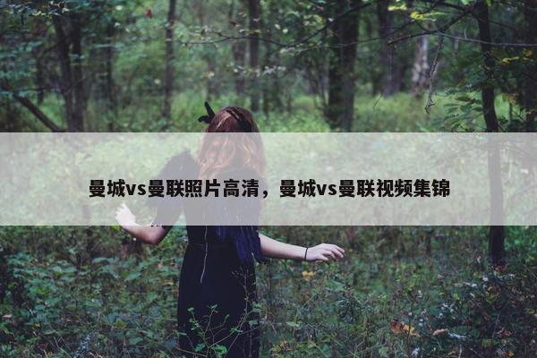 曼城vs曼联照片高清，曼城vs曼联视频集锦