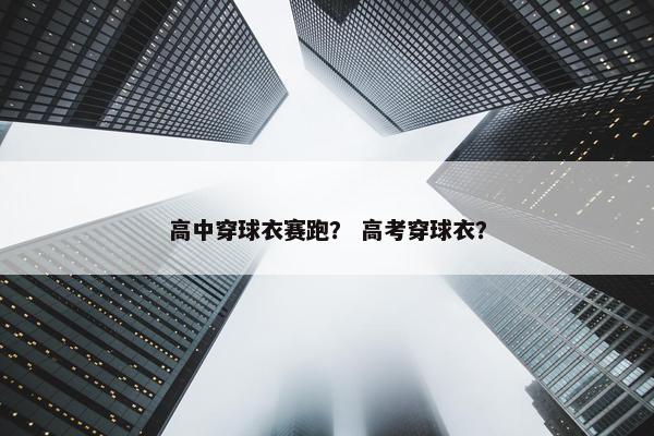 高中穿球衣赛跑？ 高考穿球衣？